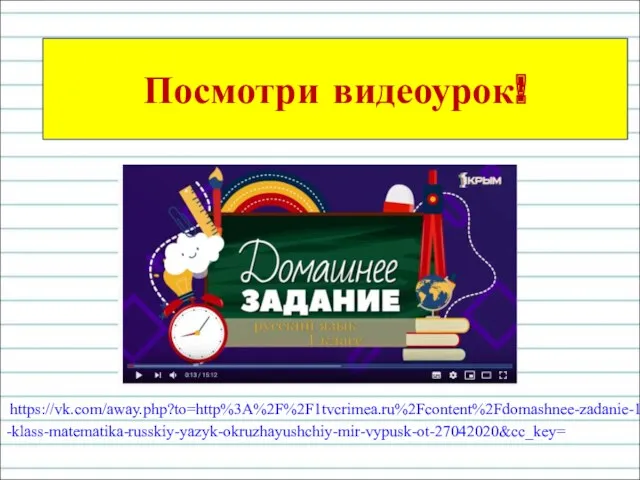 https://vk.com/away.php?to=http%3A%2F%2F1tvcrimea.ru%2Fcontent%2Fdomashnee-zadanie-1-klass-matematika-russkiy-yazyk-okruzhayushchiy-mir-vypusk-ot-27042020&cc_key= Посмотри видеоурок!