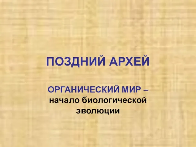 ПОЗДНИЙ АРХЕЙ ОРГАНИЧЕСКИЙ МИР – начало биологической эволюции