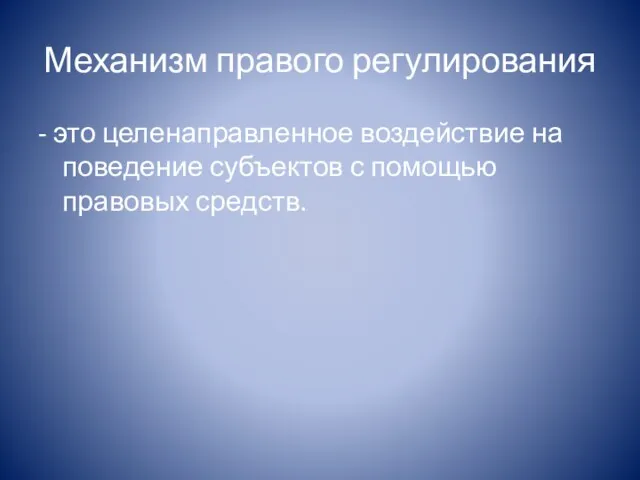 Механизм правого регулирования - это целенаправленное воздействие на поведение субъектов с помощью правовых средств.