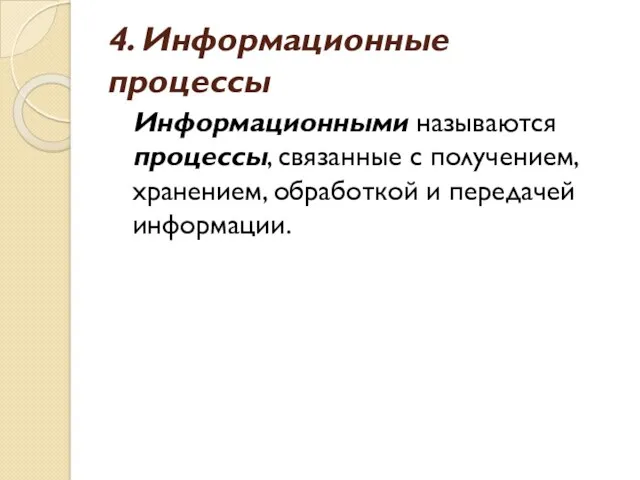 4. Информационные процессы Информационными называются процессы, связанные с получением, хранением, обработкой и передачей информации.