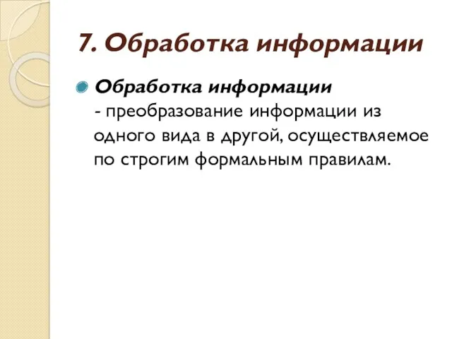 7. Обработка информации Обработка информации - преобразование информации из одного