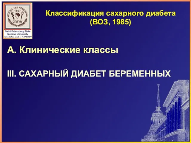 Классификация сахарного диабета (ВОЗ, 1985) А. Клинические классы III. САХАРНЫЙ ДИАБЕТ БЕРЕМЕННЫХ