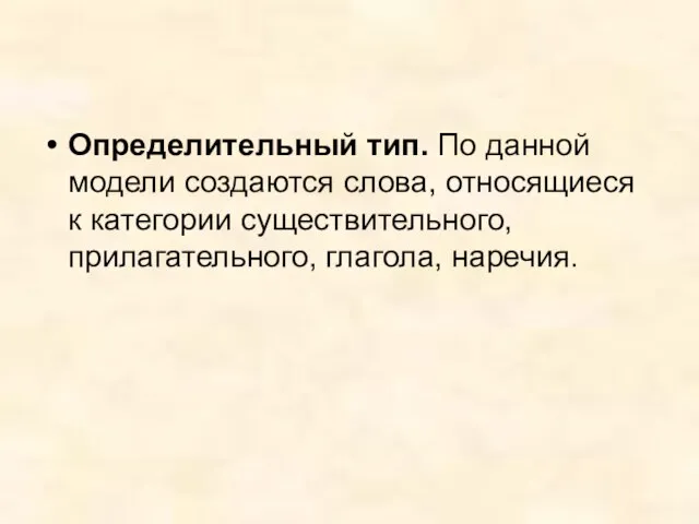 Определительный тип. По данной модели создаются слова, относящиеся к категории существительного, прилагательного, глагола, наречия.