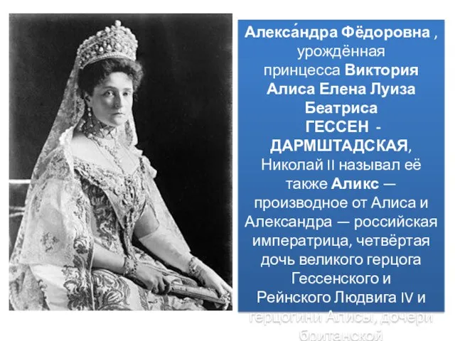 Алекса́ндра Фёдоровна , урождённая принцесса Виктория Алиса Елена Луиза Беатриса