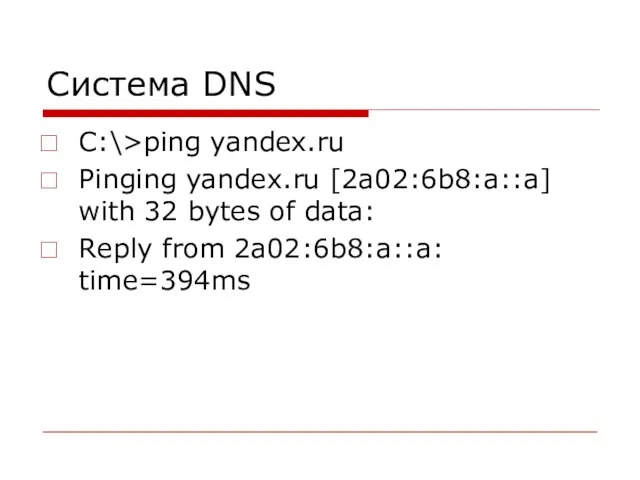Система DNS C:\>ping yandex.ru Pinging yandex.ru [2a02:6b8:a::a] with 32 bytes of data: Reply from 2a02:6b8:a::a: time=394ms