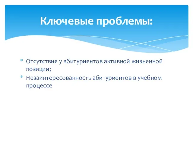 Отсутствие у абитуриентов активной жизненной позиции; Незаинтересованность абитуриентов в учебном процессе Ключевые проблемы: