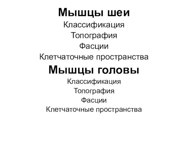 Мышцы шеи Классификация Топография Фасции Клетчаточные пространства Мышцы головы Классификация Топография Фасции Клетчаточные пространства