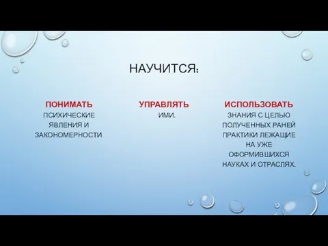 НАУЧИТСЯ: ПОНИМАТЬ ПСИХИЧЕСКИЕ ЯВЛЕНИЯ И ЗАКОНОМЕРНОСТИ. УПРАВЛЯТЬ ИМИ. ИСПОЛЬЗОВАТЬ ЗНАНИЯ