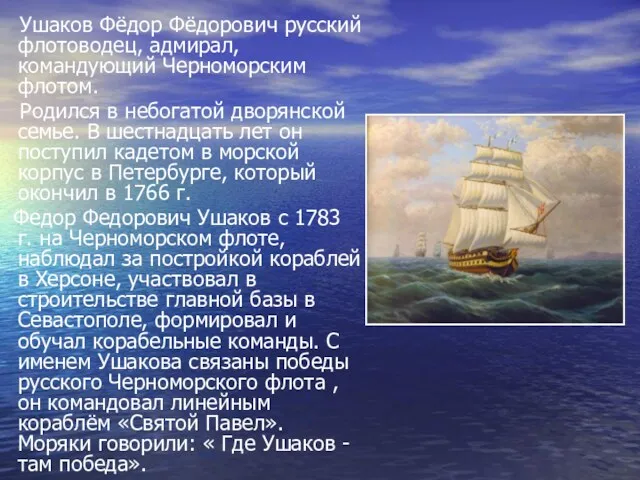 Ушаков Фёдор Фёдорович русский флотоводец, адмирал, командующий Черноморским флотом. Родился в небогатой дворянской