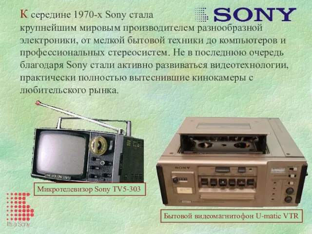 К середине 1970-х Sony стала крупнейшим мировым производителем разнообразной электроники, от мелкой бытовой
