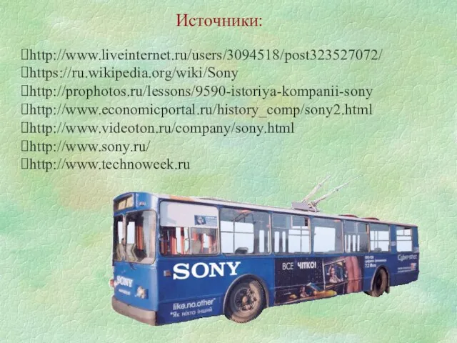 http://www.liveinternet.ru/users/3094518/post323527072/ https://ru.wikipedia.org/wiki/Sony http://prophotos.ru/lessons/9590-istoriya-kompanii-sony http://www.economicportal.ru/history_comp/sony2.html http://www.videoton.ru/company/sony.html http://www.sony.ru/ http://www.technoweek.ru Источники: