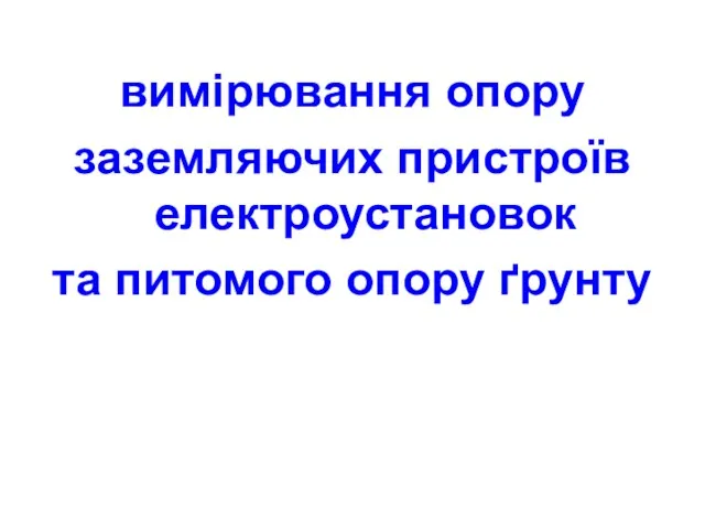 вимірювання опору заземляючих пристроїв електроустановок та питомого опору ґрунту