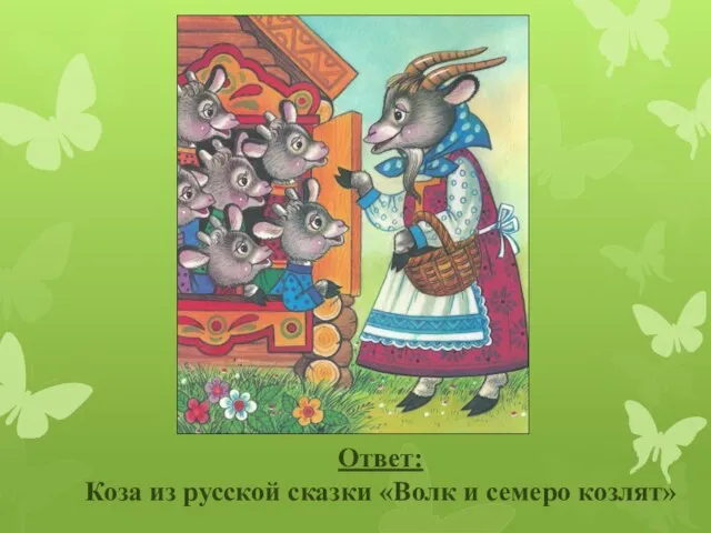 Ответ: Коза из русской сказки «Волк и семеро козлят»