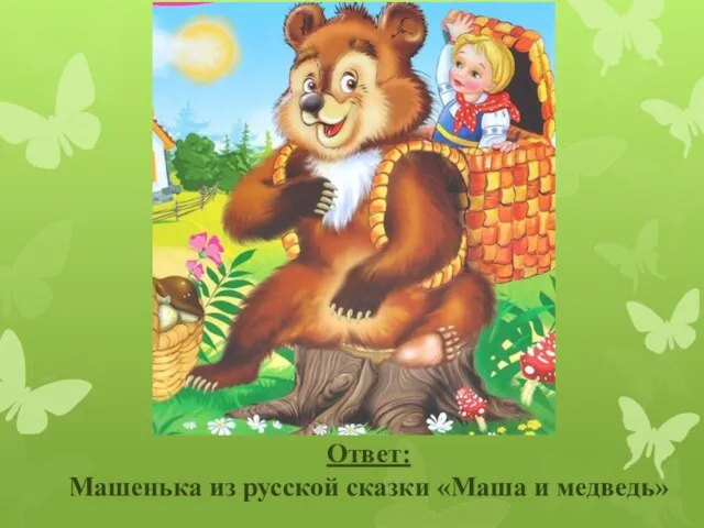 Ответ: Машенька из русской сказки «Маша и медведь»