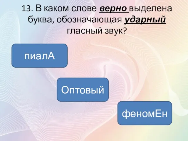 13. В каком слове верно выделена буква, обозначающая ударный гласный звук? пиалА Оптовый феномЕн