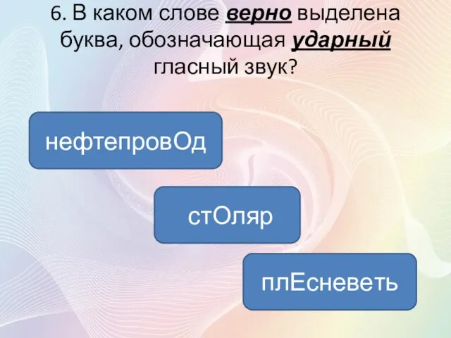 6. В каком слове верно выделена буква, обозначающая ударный гласный звук? нефтепровОд стОляр плEсневeть