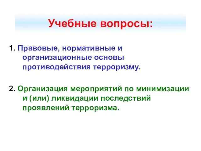 Учебные вопросы: 1. Правовые, нормативные и организационные основы противодействия терроризму.