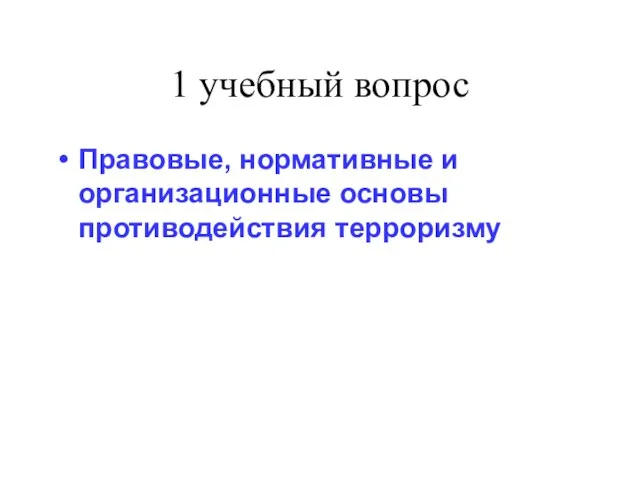 1 учебный вопрос Правовые, нормативные и организационные основы противодействия терроризму