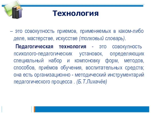 Технология – это совокупность приемов, применяемых в каком-либо деле, мастерстве, искусстве (толковый словарь).