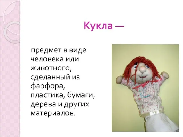 Кукла — предмет в виде человека или животного, сделанный из фарфора, пластика, бумаги,