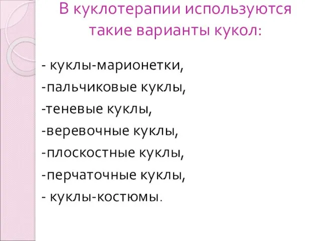 В куклотерапии используются такие варианты кукол: - куклы-марионетки, -пальчиковые куклы, -теневые куклы, -веревочные