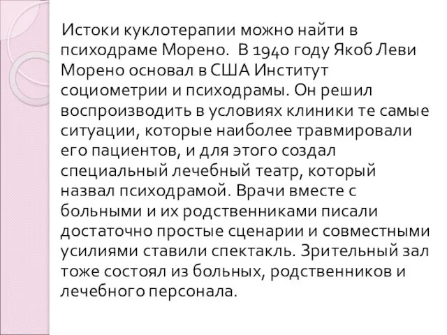 Истоки куклотерапии можно найти в психодраме Морено. В 1940 году Якоб Леви Морено