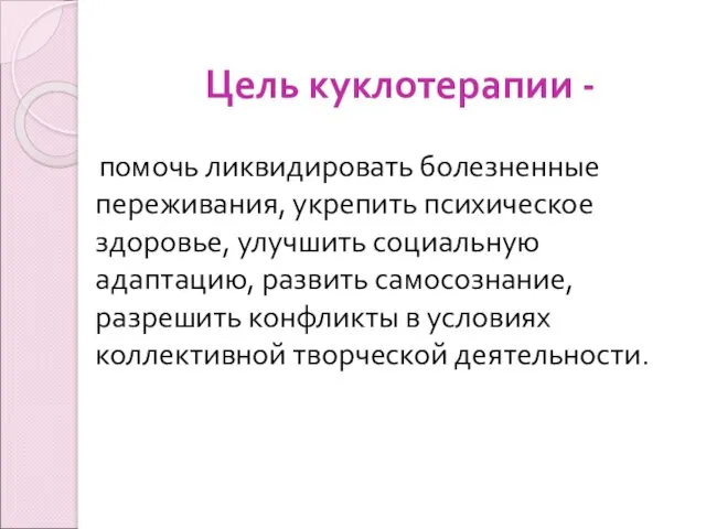 Цель куклотерапии - помочь ликвидировать болезненные переживания, укрепить психическое здоровье, улучшить социальную адаптацию,