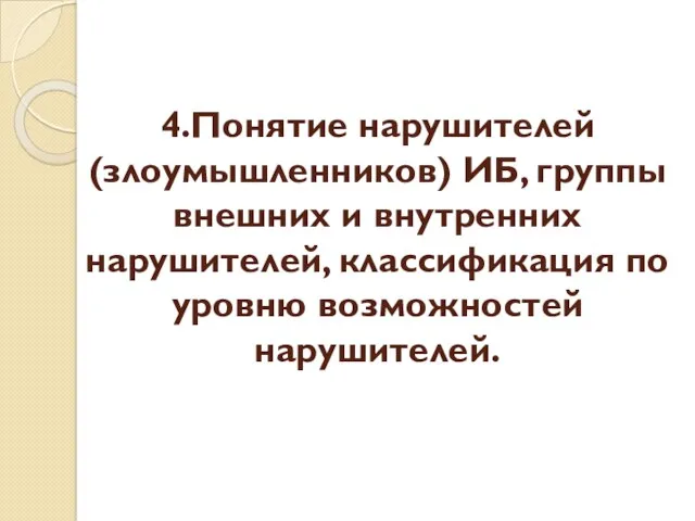 4.Понятие нарушителей(злоумышленников) ИБ, группы внешних и внутренних нарушителей, классификация по уровню возможностей нарушителей.