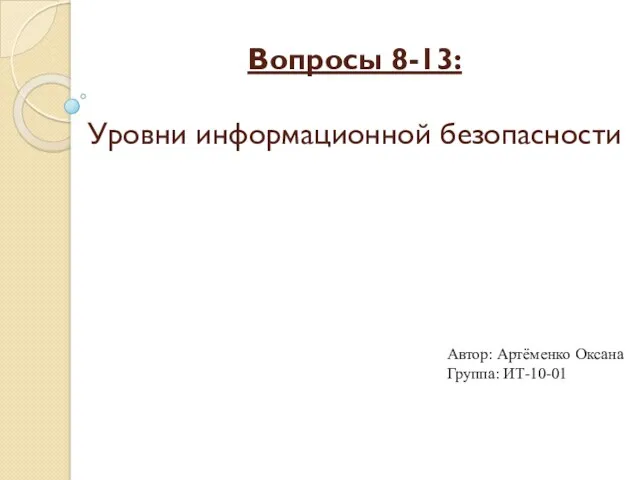 Вопросы 8-13: Уровни информационной безопасности Автор: Артёменко Оксана Группа: ИТ-10-01