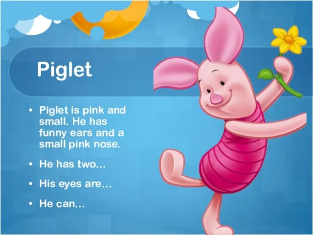 Piglet Piglet is pink and small. He has funny ears and a small