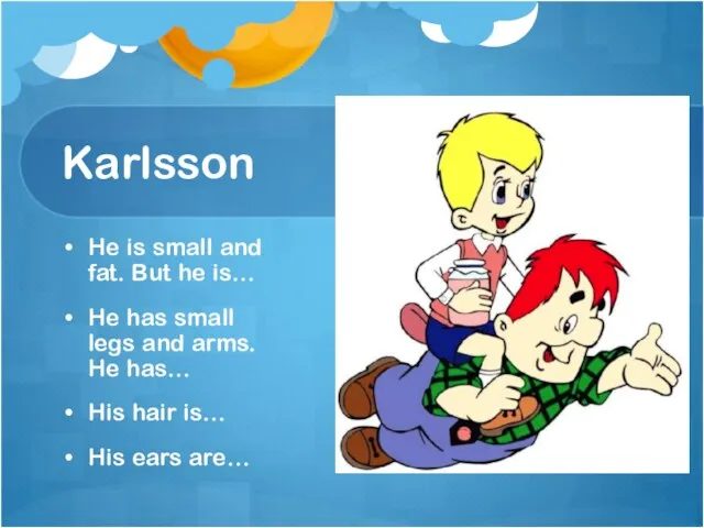 Karlsson He is small and fat. But he is… He