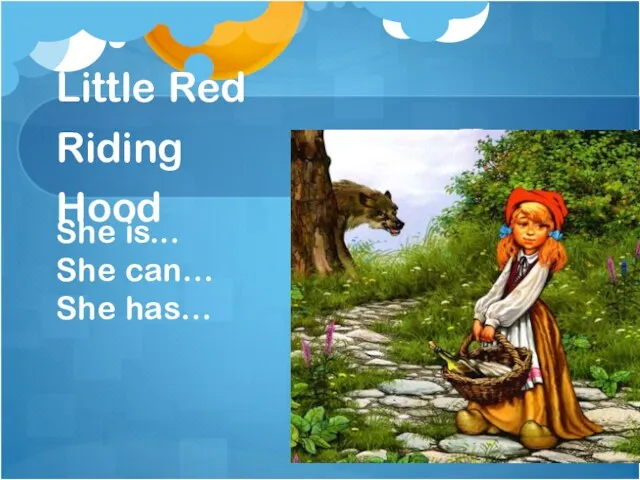 Little Red Riding Hood She is... She can… She has…