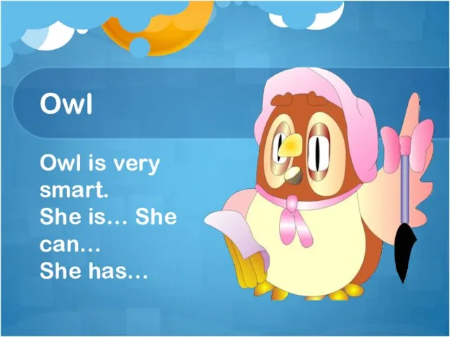 Owl Owl is very smart. She is… She can… She has…