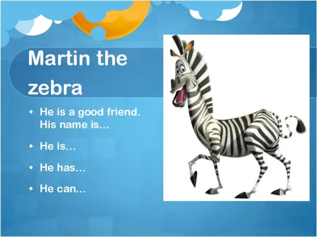 Martin the zebra He is a good friend. His name is… He is…