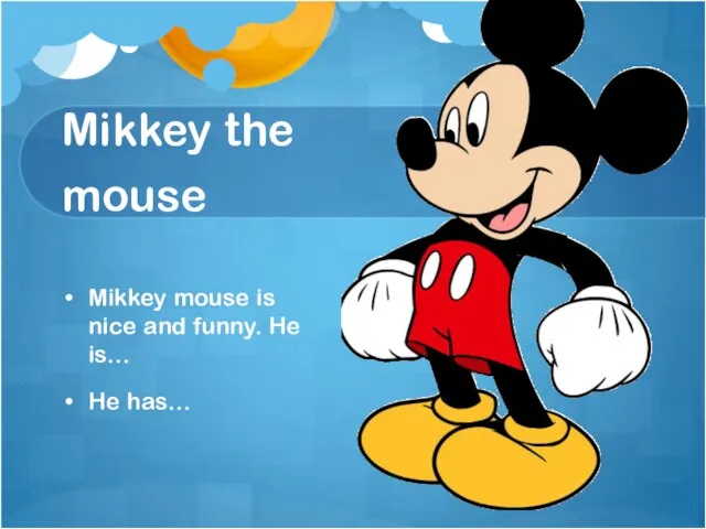 Mikkey the mouse Mikkey mouse is nice and funny. He is… He has…