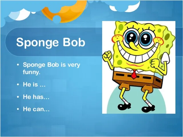 Sponge Bob Sponge Bob is very funny. He is … He has… He can…