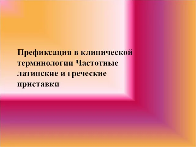 Префиксация в клинической терминологии Частотные латинские и греческие приставки