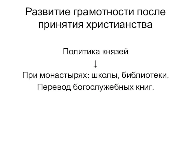 Развитие грамотности после принятия христианства Политика князей ↓ При монастырях: школы, библиотеки. Перевод богослужебных книг.