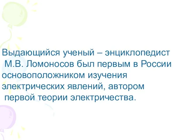 Выдающийся ученый – энциклопедист М.В. Ломоносов был первым в России основоположником изучения электрических