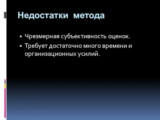 Недостатки метода Чрезмерная субъективность оценок. Требует достаточно много времени и организационных усилий.