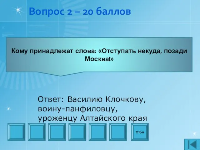 Вопрос 2 – 20 баллов Стоп Ответ: Василию Клочкову, воину-панфиловцу, уроженцу Алтайского края