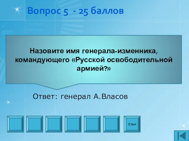 Вопрос 5 - 25 баллов Назовите имя генерала-изменника, командующего «Русской освободительной армией?» Стоп Ответ: генерал А.Власов