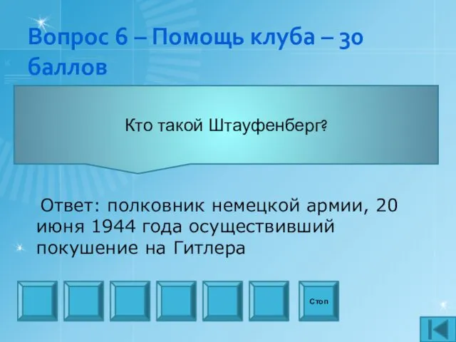 Вопрос 6 – Помощь клуба – 30 баллов Кто такой Штауфенберг? Стоп Ответ: