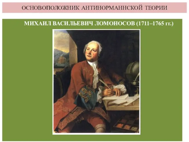 ОСНОВОПОЛОЖНИК АНТИНОРМАННСКОЙ ТЕОРИИ МИХАИЛ ВАСИЛЬЕВИЧ ЛОМОНОСОВ (1711–1765 гг.)