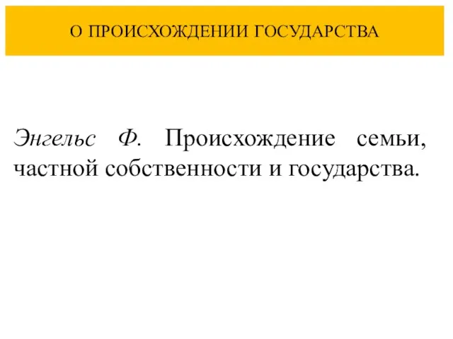 О ПРОИСХОЖДЕНИИ ГОСУДАРСТВА Энгельс Ф. Происхождение семьи, частной собственности и государства.