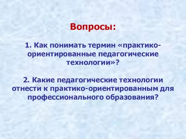 Вопросы: 1. Как понимать термин «практико-ориентированные педагогические технологии»? 2. Какие