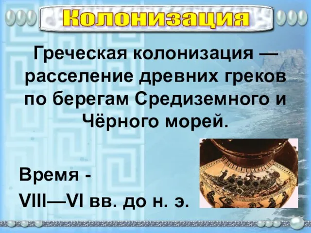 Колонизация Греческая колонизация —расселение древних греков по берегам Средиземного и