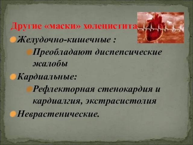 Желудочно-кишечные : Преобладают диспепсические жалобы Кардиальные: Рефлекторная стенокардия и кардиалгия, экстрасистолия Неврастенические. Другие «маски» холецистита: