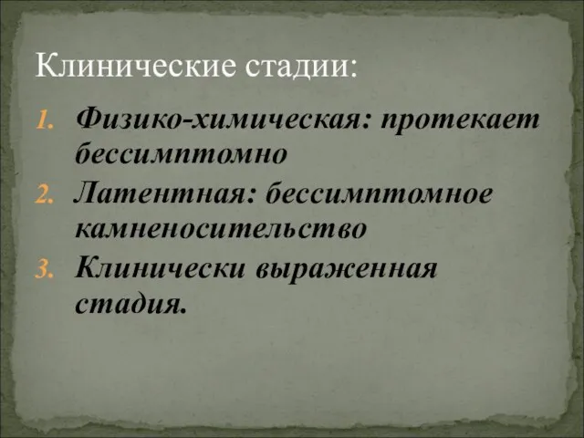 Физико-химическая: протекает бессимптомно Латентная: бессимптомное камненосительство Клинически выраженная стадия. Клинические стадии: