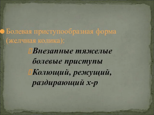 Болевая приступообразная форма (желчная колика): Внезапные тяжелые болевые приступы Колющий, режущий, раздирающий х-р